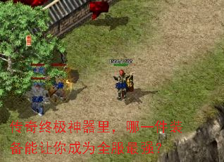 传奇终极神器里,哪一件装备能让你成为全服最强? 传奇终极神器里,哪一件装备能让你成为全服最强?