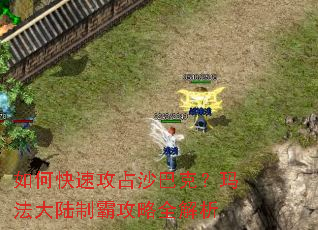 如何快速攻占沙巴克?玛法大陆制霸攻略全解析 如何快速攻占沙巴克?玛法大陆制霸攻略全解析