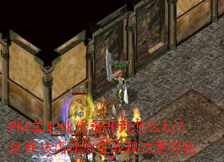 PK6单职业传奇开荒怎么玩?这些技巧让你征战玛法更轻松 PK6单职业传奇开荒怎么玩?这些技巧让你征战玛法更轻松