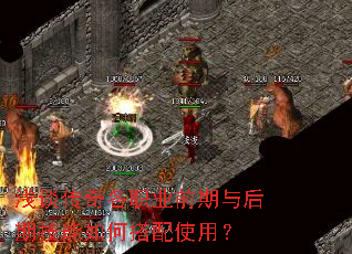 浅谈传奇各职业前期与后期技能如何搭配使用? 浅谈传奇各职业前期与后期技能如何搭配使用?