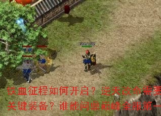 铁血征程如何开启?逆天改命需要哪些关键装备?谁能问鼎巅峰全服第一? 铁血征程如何开启?逆天改命需要哪些关键装备?谁能问鼎巅峰全服第一?