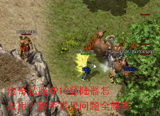 传奇私服XP13登陆器怎么用?新手常见问题全解答 传奇私服XP13登陆器怎么用?新手常见问题全解答