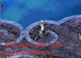 传奇私服新手攻略?这些必备技巧你掌握了吗? 传奇私服新手攻略?这些必备技巧你掌握了吗?