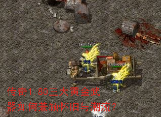 传奇1.80三大黄金武器如何兼顾怀旧与潮流? 传奇1.80三大黄金武器如何兼顾怀旧与潮流?