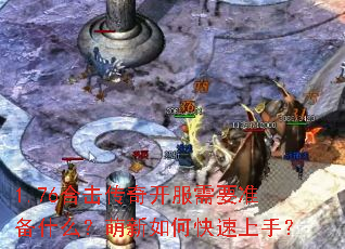 1.76合击传奇开服需要准备什么?萌新如何快速上手? 1.76合击传奇开服需要准备什么?萌新如何快速上手?