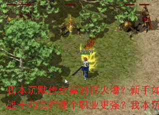 我本沉默传奇真的很火爆?新手如何快速提升等级?我本沉默传奇真的很火爆?战士和法师哪个职业更强?我本沉默传奇真的很火爆?有哪些必做的日常任务? 我本沉默传奇真的很火爆?新手如何快速提升等级?我本沉默传奇真的很火爆?战士和法师哪个职业更强?我本沉默传奇真的很火爆?有哪些必做的日常任务?