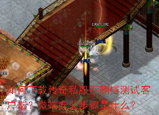 如何下载传奇私服不删档测试客户端?微端安装步骤是什么? 如何下载传奇私服不删档测试客户端?微端安装步骤是什么?