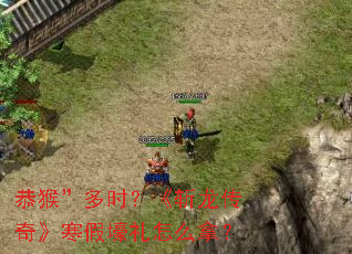 恭猴”多时?《斩龙传奇》寒假壕礼怎么拿? 恭猴”多时?《斩龙传奇》寒假壕礼怎么拿?