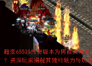 超变65535传奇版本为何能火爆至今?资深玩家揭秘其独特魅力与玩法精髓 超变65535传奇版本为何能火爆至今?资深玩家揭秘其独特魅力与玩法精髓