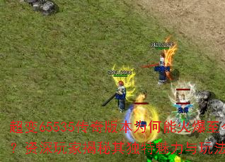 超变65535传奇版本为何能火爆至今?资深玩家揭秘其独特魅力与玩法精髓 超变65535传奇版本为何能火爆至今?资深玩家揭秘其独特魅力与玩法精髓