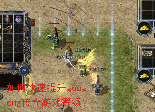 如何快速提升gougeng传奇游戏等级? 如何快速提升gougeng传奇游戏等级?
