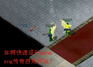 如何快速提升gougeng传奇游戏等级? 如何快速提升gougeng传奇游戏等级?