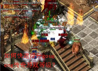 如何快速提升gougeng传奇游戏等级? 如何快速提升gougeng传奇游戏等级?