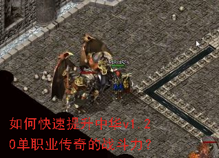 如何快速提升中华v1.20单职业传奇的战斗力? 如何快速提升中华v1.20单职业传奇的战斗力?