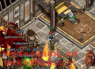 传奇爆神威秘籍详解:如何释放毁天灭地的神威之力? 传奇爆神威秘籍详解:如何释放毁天灭地的神威之力?