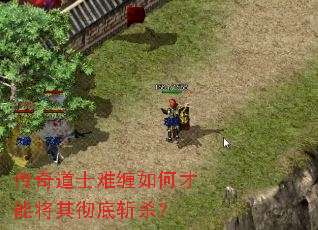传奇道士难缠如何才能将其彻底斩杀? 传奇道士难缠如何才能将其彻底斩杀?