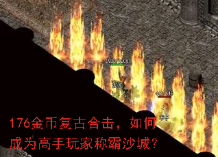 176金币复古合击,如何成为高手玩家称霸沙城? 176金币复古合击,如何成为高手玩家称霸沙城?