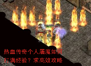 热血传奇个人屠魔如何打满经验?求高效攻略 热血传奇个人屠魔如何打满经验?求高效攻略