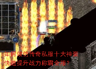 如何效仿传奇私服十大神豪快速提升战力称霸全服? 如何效仿传奇私服十大神豪快速提升战力称霸全服?