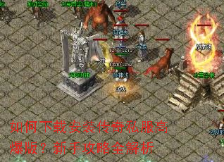 如何下载安装传奇私服高爆版?新手攻略全解析 如何下载安装传奇私服高爆版?新手攻略全解析