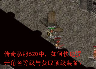 传奇私服520中,如何快速提升角色等级与获取顶级装备? 传奇私服520中,如何快速提升角色等级与获取顶级装备?