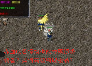 赤血峡谷怪物也能掉落顶级装备?如何高效刷取极品? 赤血峡谷怪物也能掉落顶级装备?如何高效刷取极品?