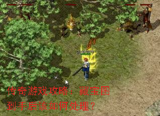 传奇游戏攻略:藏宝图到手后该如何处理? 传奇游戏攻略:藏宝图到手后该如何处理?