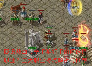 腾讯热血传奇手游新手如何选择职业?三大职业特点解析与推荐 腾讯热血传奇手游新手如何选择职业?三大职业特点解析与推荐