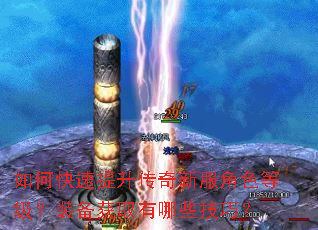 如何快速提升传奇新服角色等级?装备获取有哪些技巧? 如何快速提升传奇新服角色等级?装备获取有哪些技巧?