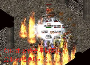 如何击败传奇早期团灭小分队的经典Boss? 如何击败传奇早期团灭小分队的经典Boss?