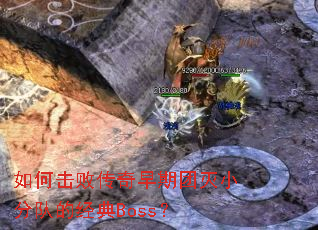 如何击败传奇早期团灭小分队的经典Boss? 如何击败传奇早期团灭小分队的经典Boss?