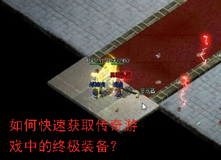 如何快速获取传奇游戏中的终极装备? 如何快速获取传奇游戏中的终极装备?