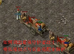 如何调出最强守护者战士?传奇私服加点与装备搭配全解析 如何调出最强守护者战士?传奇私服加点与装备搭配全解析