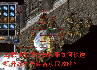 单职业微端传奇私服如何快速提升战力与装备获取攻略? 单职业微端传奇私服如何快速提升战力与装备获取攻略?