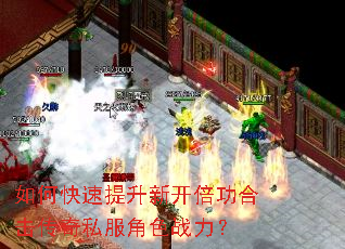 如何快速提升新开倍功合击传奇私服角色战力? 如何快速提升新开倍功合击传奇私服角色战力?