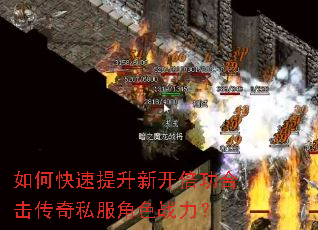 如何快速提升新开倍功合击传奇私服角色战力? 如何快速提升新开倍功合击传奇私服角色战力?