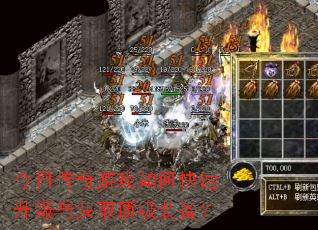 今日传奇游戏如何快速升级与获取顶级装备? 今日传奇游戏如何快速升级与获取顶级装备?