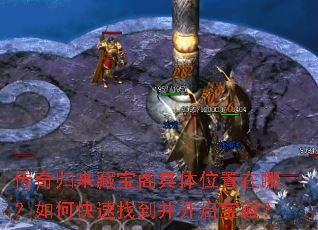 传奇归来藏宝阁具体位置在哪?如何快速找到并开启宝藏? 传奇归来藏宝阁具体位置在哪?如何快速找到并开启宝藏?