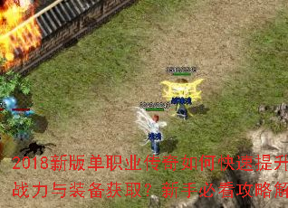 2018新版单职业传奇如何快速提升战力与装备获取?新手必看攻略解析 2018新版单职业传奇如何快速提升战力与装备获取?新手必看攻略解析