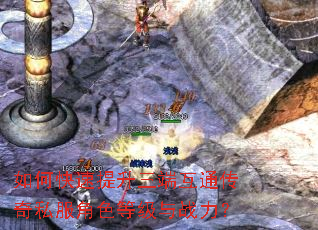 如何快速提升三端互通传奇私服角色等级与战力? 如何快速提升三端互通传奇私服角色等级与战力?