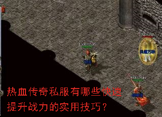 热血传奇私服有哪些快速提升战力的实用技巧? 热血传奇私服有哪些快速提升战力的实用技巧?