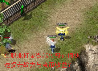 单职业打金微端传奇如何快速提升战力与金币收益? 单职业打金微端传奇如何快速提升战力与金币收益?