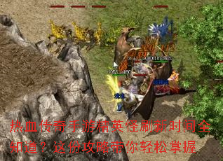 热血传奇手游精英怪刷新时间全知道?这份攻略带你轻松掌握 热血传奇手游精英怪刷新时间全知道?这份攻略带你轻松掌握