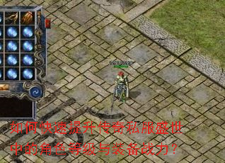 如何快速提升传奇私服盛世中的角色等级与装备战力? 如何快速提升传奇私服盛世中的角色等级与装备战力?