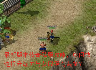 最新版本传奇私服攻略,如何快速提升战力与获取稀有装备? 最新版本传奇私服攻略,如何快速提升战力与获取稀有装备?