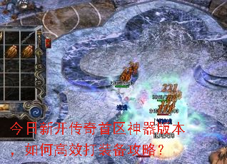 今日新开传奇首区神器版本,如何高效打装备攻略? 今日新开传奇首区神器版本,如何高效打装备攻略?
