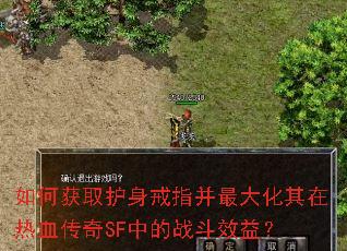 如何获取护身戒指并最大化其在热血传奇SF中的战斗效益? 如何获取护身戒指并最大化其在热血传奇SF中的战斗效益?