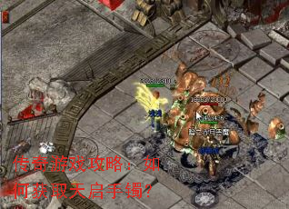 传奇游戏攻略:如何获取天启手镯? 传奇游戏攻略:如何获取天启手镯?