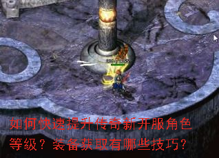 如何快速提升传奇新开服角色等级?装备获取有哪些技巧? 如何快速提升传奇新开服角色等级?装备获取有哪些技巧?