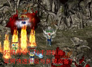 怀旧传奇1.76手游新服如何快速升级与获取装备? 怀旧传奇1.76手游新服如何快速升级与获取装备?